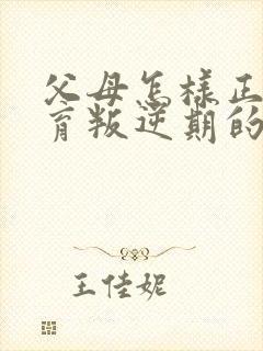 父母怎样正确教育叛逆期的孩子