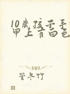 10岁孩子手指甲上有白色斑点是怎么回事