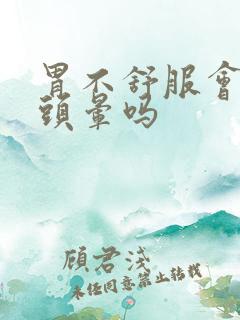 胃不舒服会引起头晕吗