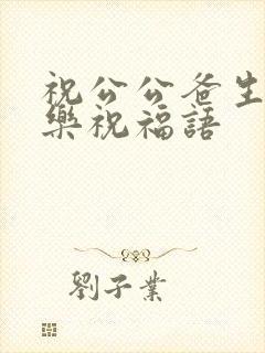 祝公公爸生日快乐祝福语