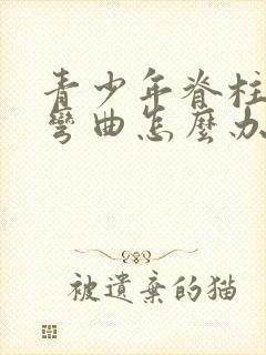 青少年脊柱有点弯曲怎么办