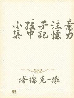 小孩子注意力不集中记忆力差怎么回事