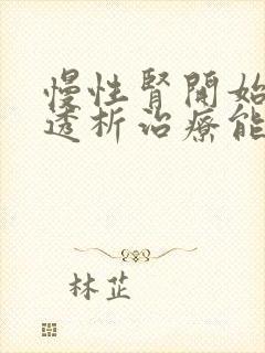 慢性肾开始衰竭透析治疗能活多少年