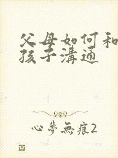 父母如何和忧郁孩子沟通