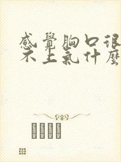 感觉胸口很闷喘不上气什么原因