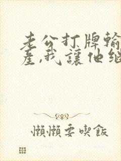 老公打牌输光家产,我让他继续短剧