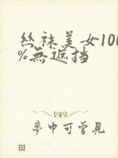 丝袜美女100%无遮挡