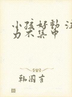 小孩好动 注意力不集中