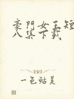 豪门女王短剧第八集下载