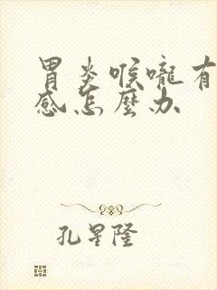 胃炎喉咙有异物感怎么办