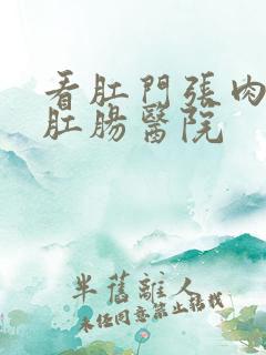 看肛门张肉球的肛肠医院