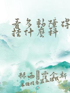 看多动障碍小孩挂什么科