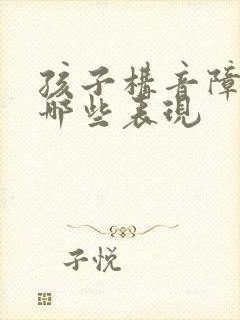 孩子构音障碍有哪些表现