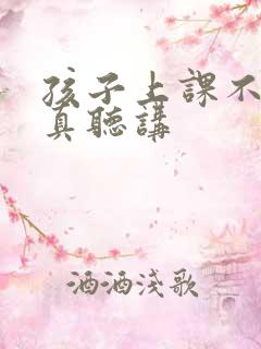 孩子上课不能认真听讲