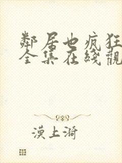 邻居也疯狂免费全集在线观看