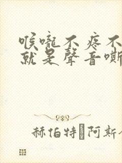 喉咙不疼不痒,就是声音嘶哑,该怎么办