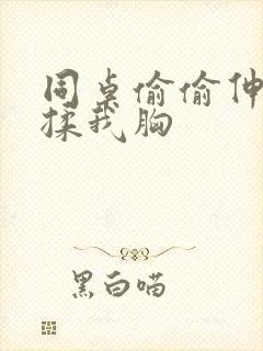 同桌偷偷伸进来揉我胸