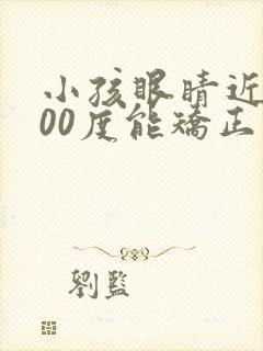 小孩眼睛近视300度能矫正吗