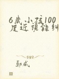 6岁小孩100度近视能纠正过来吗?