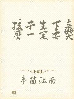 孩子生下来为什么一定要哭