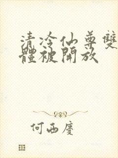 清冷仙尊双性身体被开放