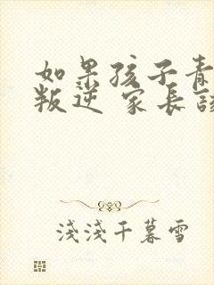 如果孩子青春期叛逆 家长该怎么办