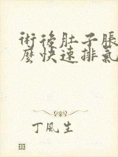 术后肚子胀气怎么快速排气