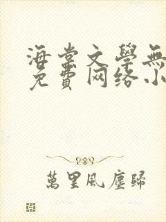 海棠文学无弹窗免费网络小说