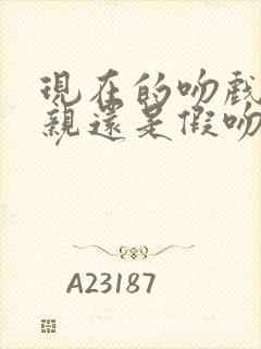 现在的吻戏是真亲还是假吻