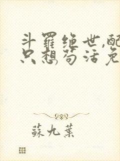 斗罗绝世,配角只想苟活免费阅读全文