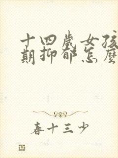 十四岁女孩青春期抑郁怎么办