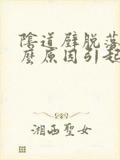 阴道壁脱落是什么原因引起的