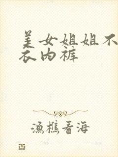 美女姐姐不穿内衣内裤