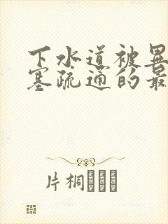 下水道被异物堵塞疏通的最好办法