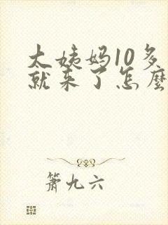 大姨妈10多天就来了怎么回事