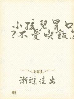 小孩儿胃口不好?不爱吃饭怎么办?