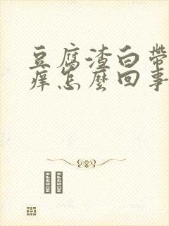 豆腐渣白带外阴痒怎么回事怎么治疗