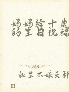 妈妈给十岁女儿的生日祝福语