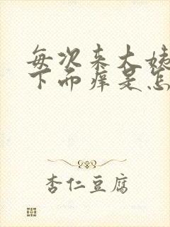 每次来大姨妈前下面痒是怎么回事呢