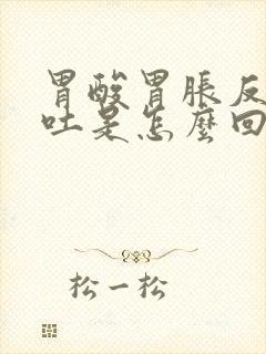 胃酸胃胀反酸呕吐是怎么回事