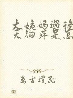 大姨妈过后十几天胸疼是怎么回事