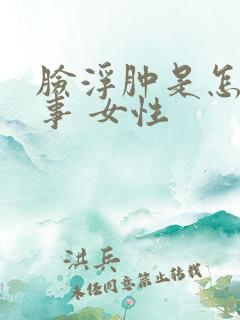 脸浮肿是怎么回事 女性