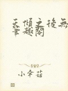 天倾之后无删减笔趣阁