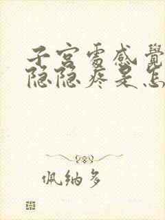 子宫处感觉有点隐隐疼是怎么回事?