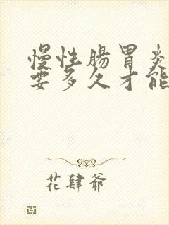 慢性肠胃炎治疗要多久才能恢复