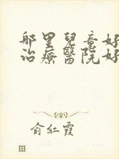 哪里儿童好动的治疗医院好