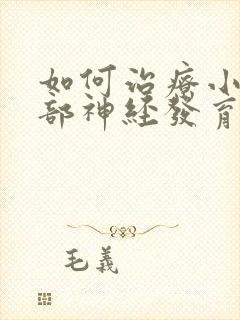 如何治疗小孩脑部神经发育迟缓