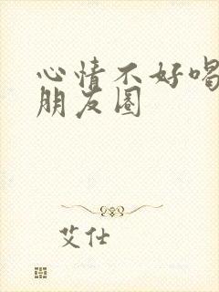 心情不好喝酒的朋友圈