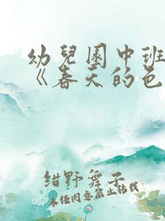 幼儿园中班教案《春天的色彩》