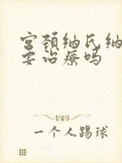 宫颈纳氏纳囊需要治疗吗